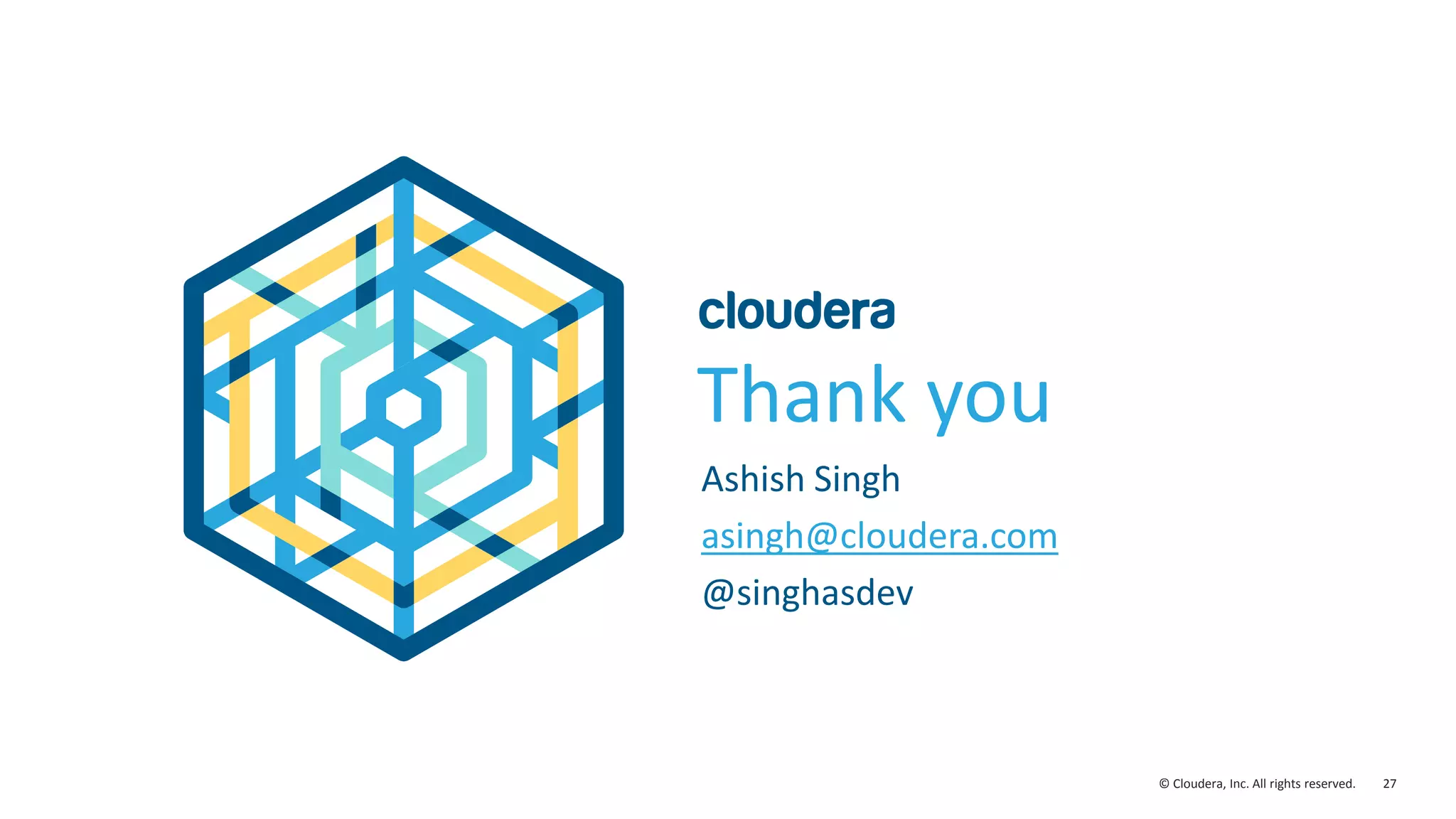 27© Cloudera, Inc. All rights reserved.
Thank you
Ashish Singh
asingh@cloudera.com
@singhasdev
 