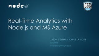 Real-Time Analytics with
Node.js and MS Azure
JASON STEVENS & JON DE LA MOTTE
CSG PRO
INNOTECH OREGON 2013
 