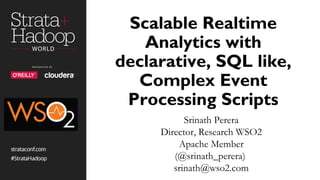 Scalable Realtime
Analytics with
declarative, SQL like,
Complex Event
Processing Scripts
Srinath Perera
Director, Research WSO2
Apache Member
(@srinath_perera)
srinath@wso2.com
 