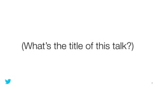 (What’s the title of this talk?)


                                   7
 