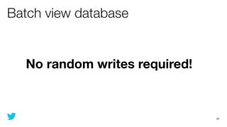 Batch view database


  No random writes required!



                               20
 