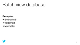 Batch view database

Examples
• ElephantDB
• Voldemort
• Manhattan




                      21
 