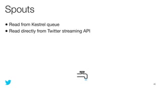 Spouts
• Read from Kestrel queue
• Read directly from Twitter streaming API




                                             43
 