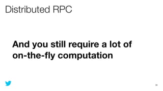 Distributed RPC


 And you still require a lot of
 on-the-ﬂy computation


                                  59
 