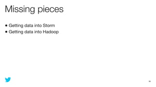 Missing pieces
• Getting data into Storm
• Getting data into Hadoop




                             66
 