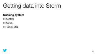 Getting data into Storm
Queuing system
• Kestrel
• Kafka
• RabbitMQ




                          67
 