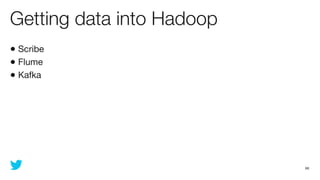 Getting data into Hadoop
• Scribe
• Flume
• Kafka




                           68
 