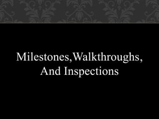 Milestones,Walkthroughs,
And Inspections
 