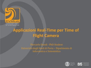 Applicazioni Real-Time per Time of
          Flight Camera
            Piercarlo Dondi - PhD Student
    Università degli Studi di Pavia – Dipatimento di
              Informatica e Sistemistica
 