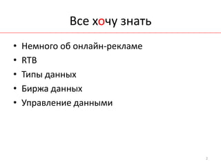 Все хочу знать
•   Немного об онлайн-рекламе
•   RTB
•   Типы данных
•   Биржа данных
•   Управление данными




                                2
 