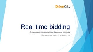 Real time bidding
Аукционный принцип продаж баннерной рекламы
Презентация технологии и подхода

 