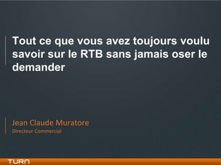 Tout ce que vous avez toujours voulu
savoir sur le RTB sans jamais oser le
demander



Jean Claude Muratore
Directeur Commercial
 