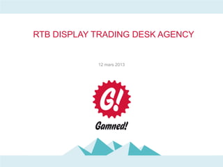 DATA MERE AGENCY
RTB DISPLAY TRADING DESK


          12 mars 2013
 