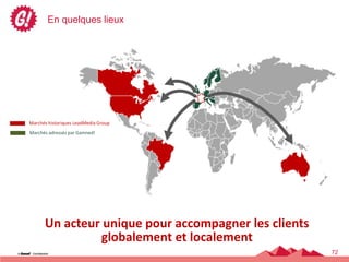 En quelques lieux




Marchés historiques LeadMedia Group
Marchés adressés par Gamned!




      Un acteur unique pour accompagner les clients
               globalement et localement
                                                      72
 