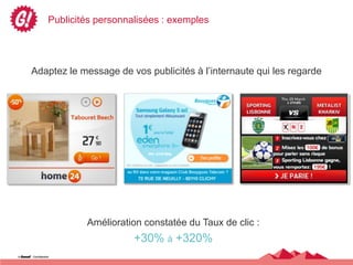 Publicités personnalisées : exemples




Adaptez le message de vos publicités à l’internaute qui les regarde




            Amélioration constatée du Taux de clic :
                       +30% à +320%
 