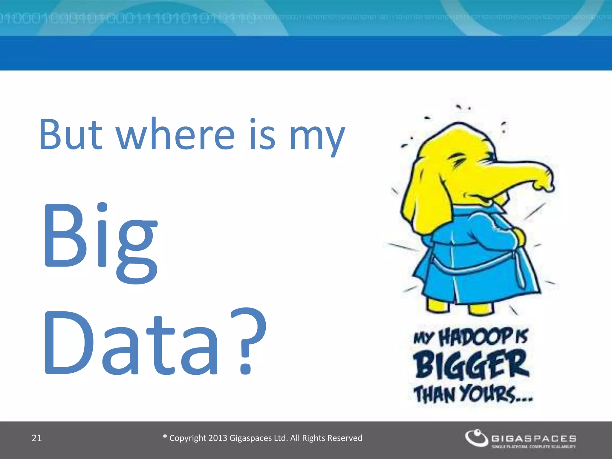 But where is my
Big
Data?
® Copyright 2013 Gigaspaces Ltd. All Rights Reserved21
 