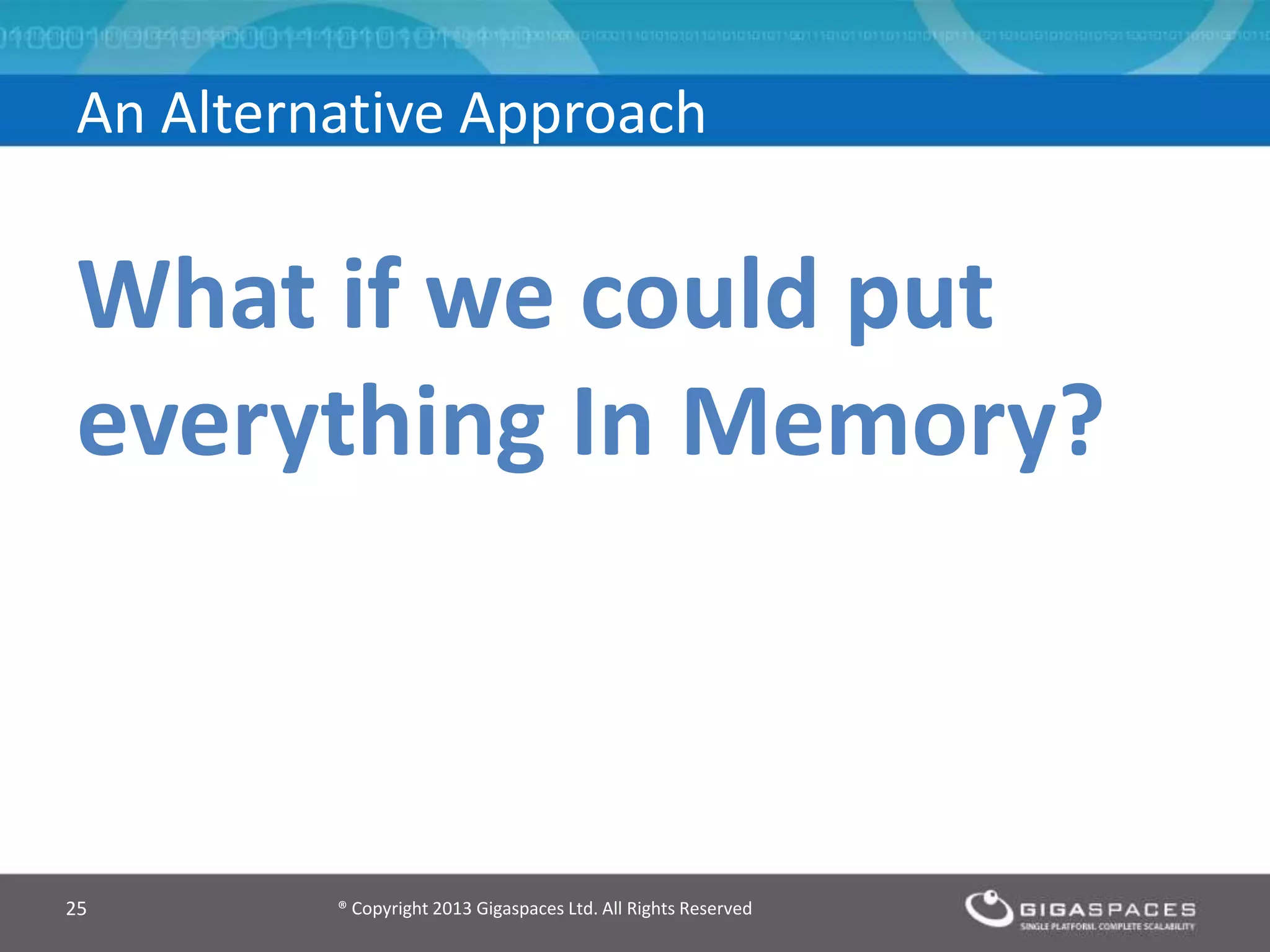What if we could put
everything In Memory?
® Copyright 2013 Gigaspaces Ltd. All Rights Reserved25
An Alternative Approach
 