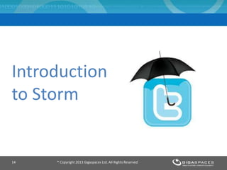 Introduction
to Storm
® Copyright 2013 Gigaspaces Ltd. All Rights Reserved14
 
