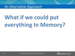 What if we could put
everything In Memory?
® Copyright 2013 Gigaspaces Ltd. All Rights Reserved25
An Alternative Approach
 