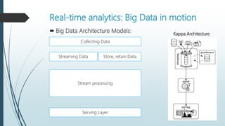 Real-time analytics: Big Data in motion
 Big Data Architecture Models:
Collecting Data
Streaming Data
Stream processing
Serving Layer
Kappa Architecture
Store, retain Data
 