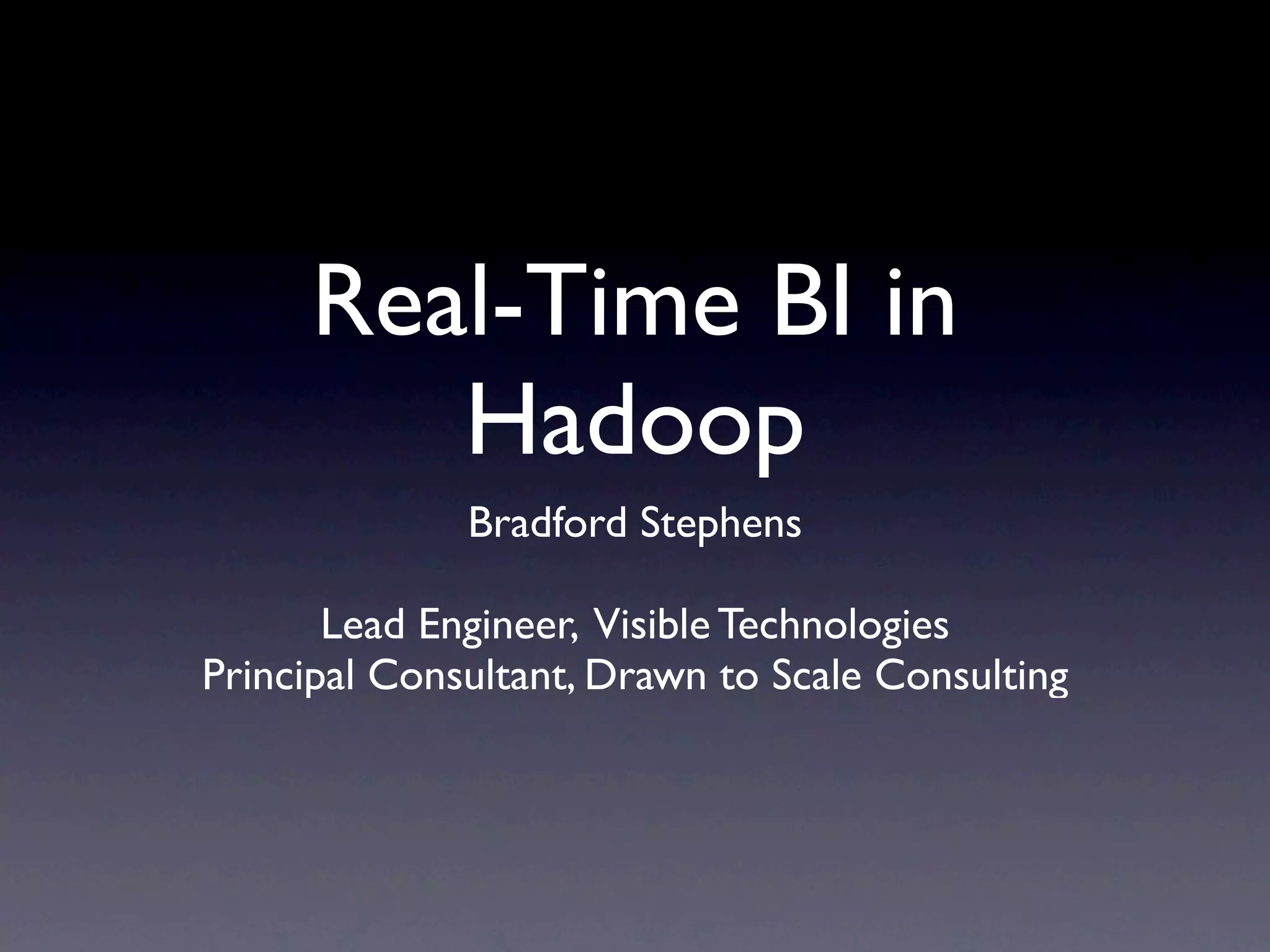 Real-Time BI in
Hadoop
Bradford Stephens
Lead Engineer, Visible Technologies
Principal Consultant, Drawn to Scale Consulting