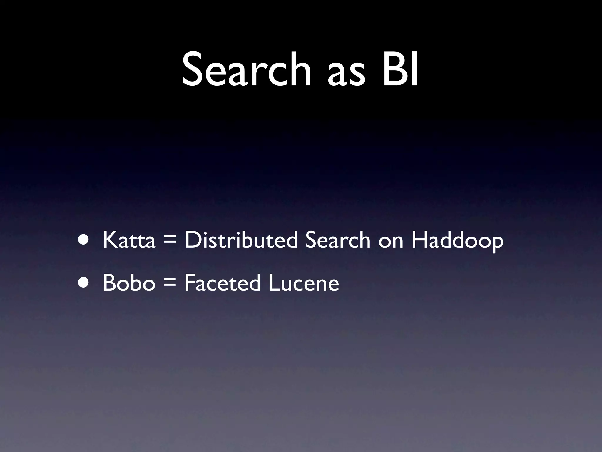 Search as BI
• Katta = Distributed Search on Haddoop
• Bobo = Faceted Lucene