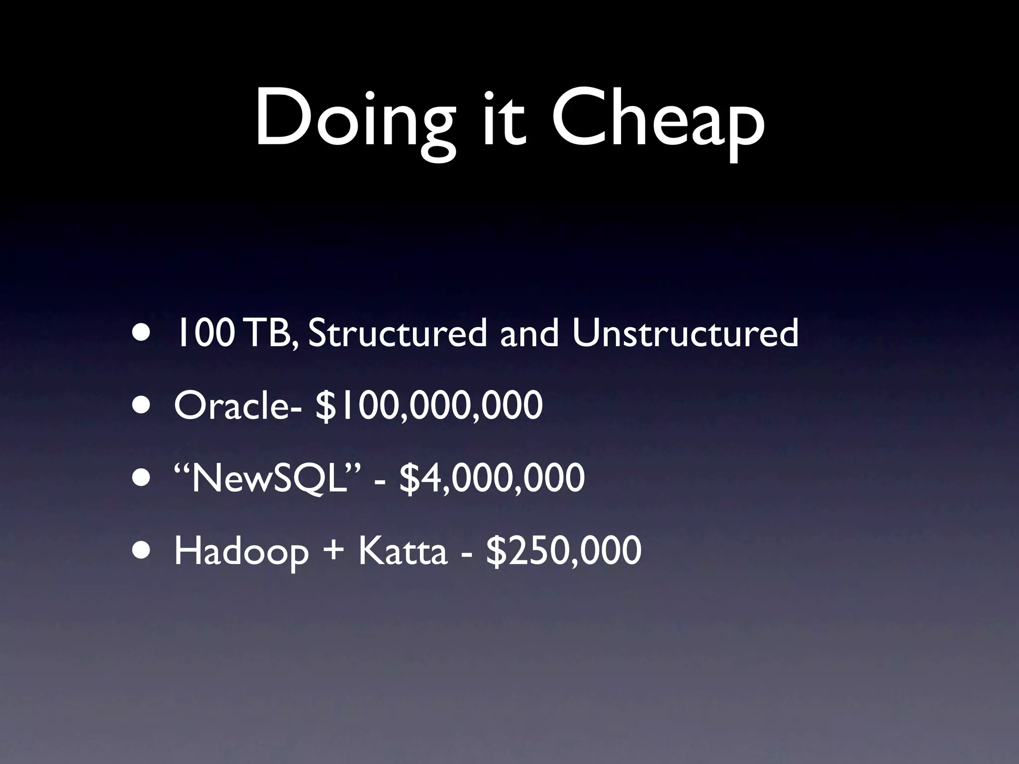 Doing it Cheap
• 100 TB, Structured and Unstructured
• Oracle- $100,000,000
• “NewSQL” - $4,000,000
• Hadoop + Katta - $250,000