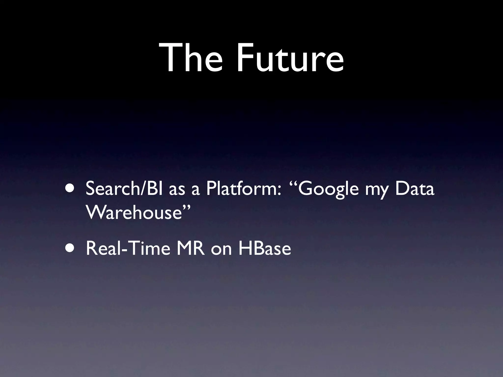 The Future
• Search/BI as a Platform: “Google my Data
Warehouse”
• Real-Time MR on HBase