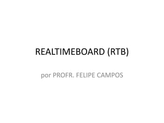 REALTIMEBOARD (RTB)
por PROFR. FELIPE CAMPOS

 