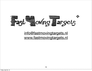info@fastmovingtargets.nl
                       www.fastmovingtargets.nl




                                   15
Friday...
