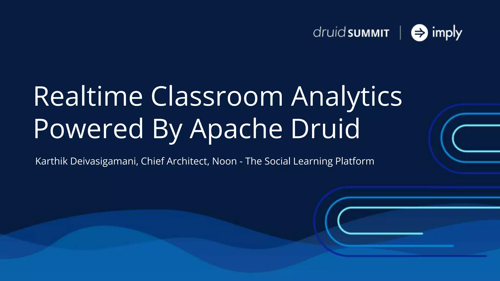 Realtime Classroom Analytics
Powered By Apache Druid
Karthik Deivasigamani, Chief Architect, Noon - The Social Learning Platform
 