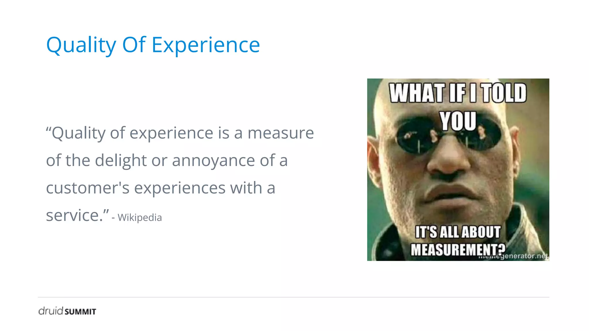 Quality Of Experience
“Quality of experience is a measure
of the delight or annoyance of a
customer's experiences with a
service.” - Wikipedia
 