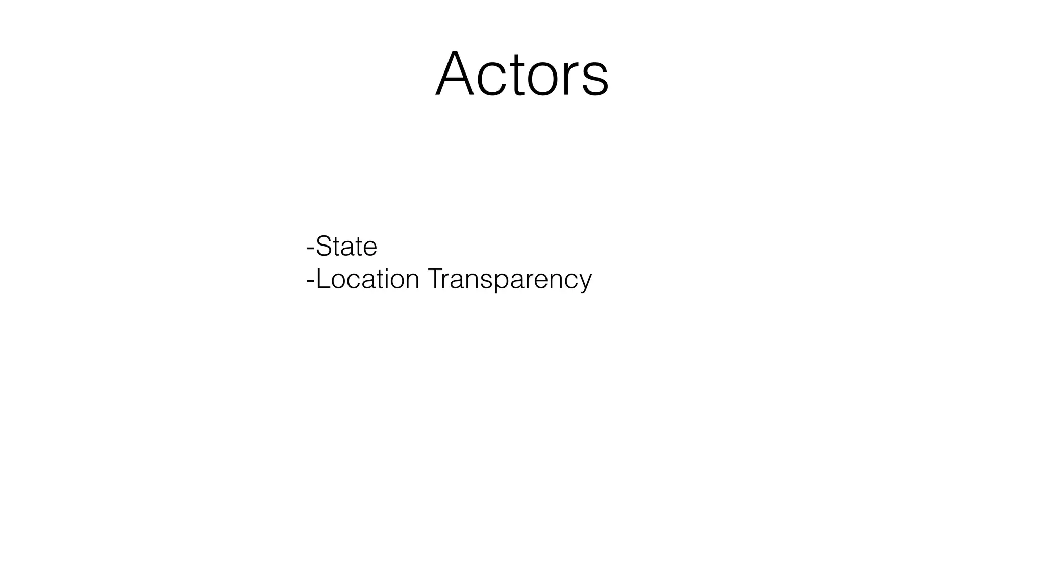 Actors
-State
-Location Transparency
-“At least once” delivery semantics
-Ordering guarantees
 