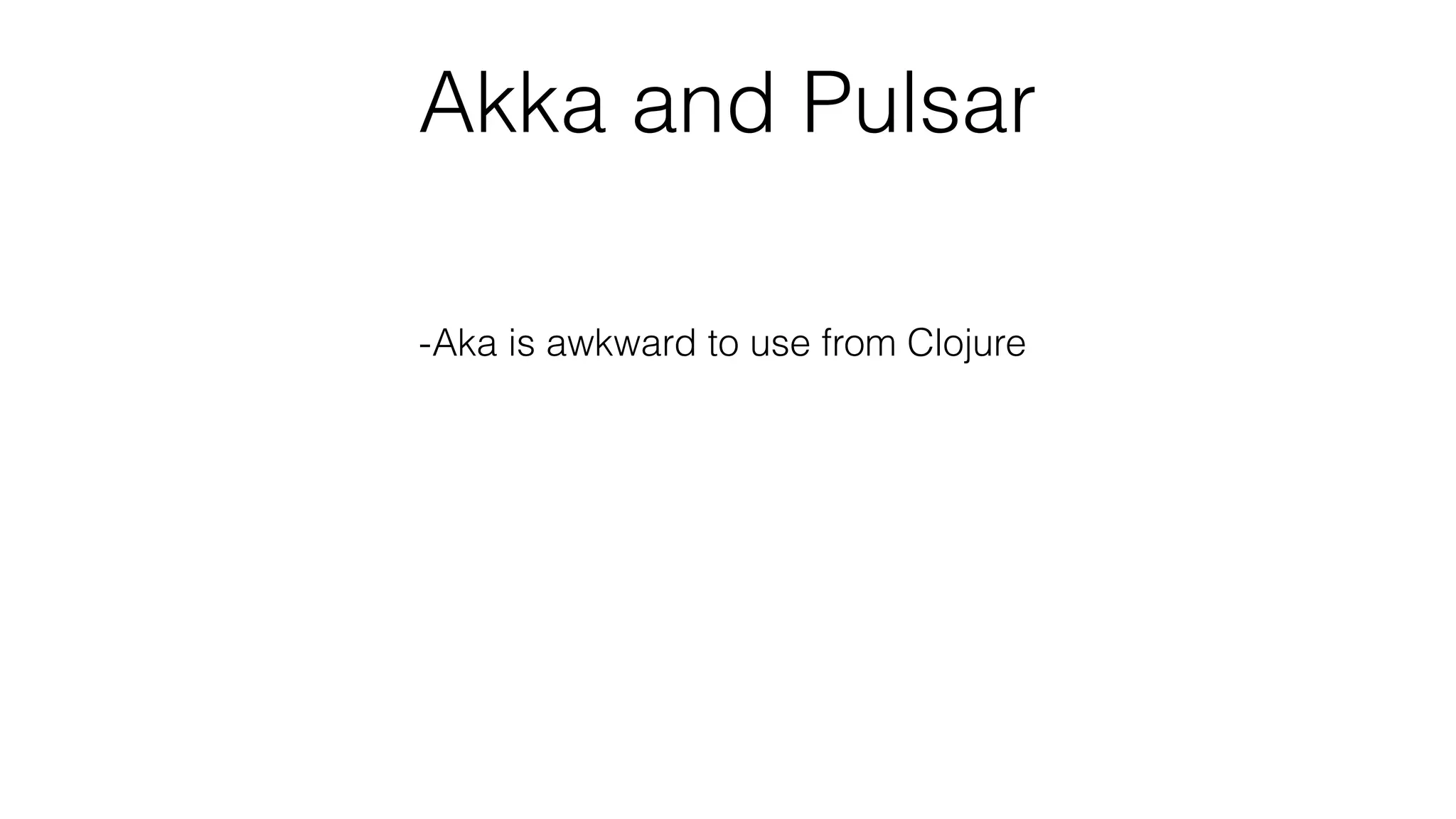 Akka and Pulsar
-Aka is awkward to use from Clojure
-Clustering (in Pulsar)
-JVM only
-Fairness
 