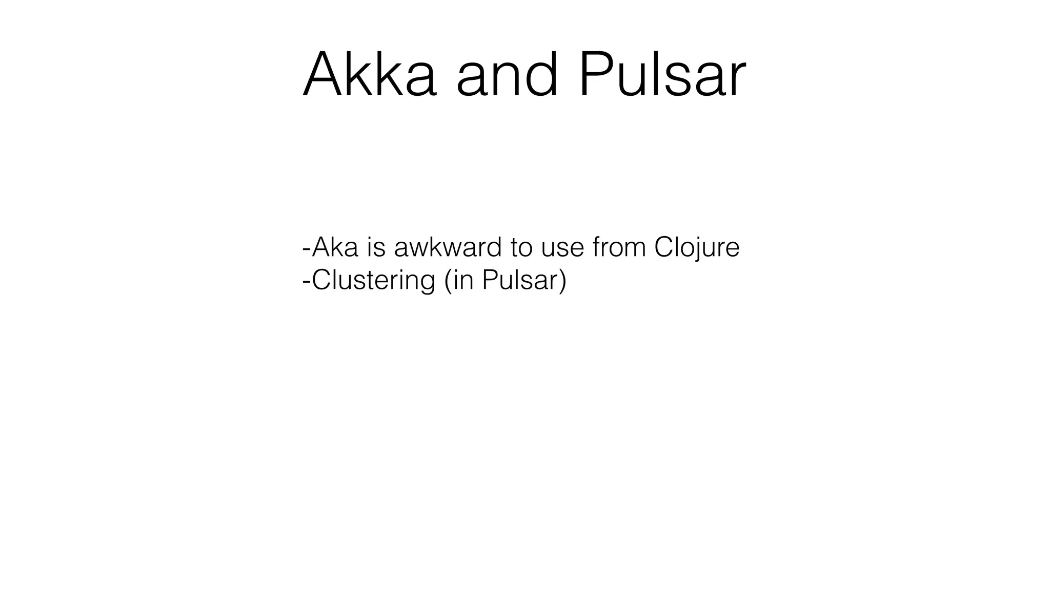Akka and Pulsar
-Aka is awkward to use from Clojure
-Clustering (in Pulsar)
-JVM only
-Fairness
 