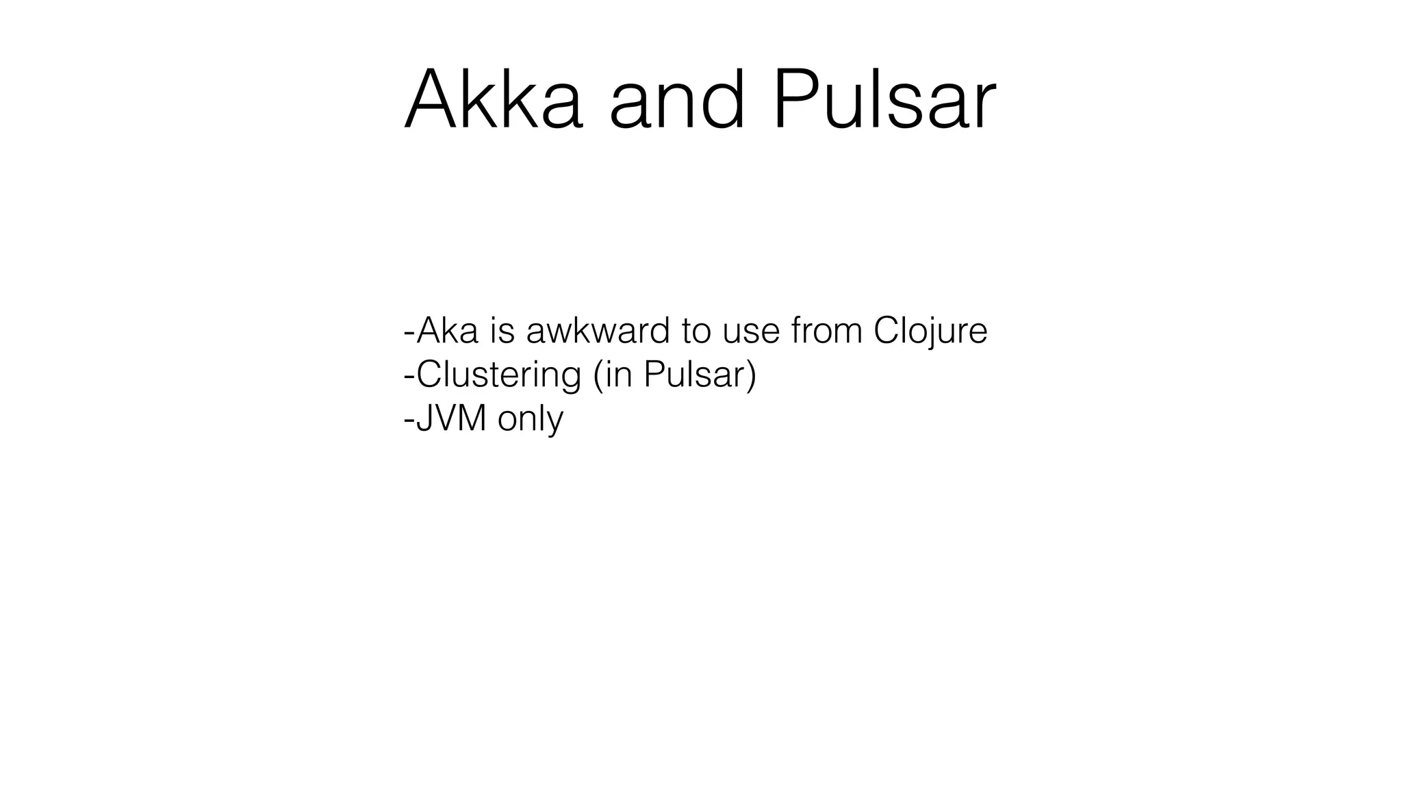Akka and Pulsar
-Aka is awkward to use from Clojure
-Clustering (in Pulsar)
-JVM only
-Fairness
 