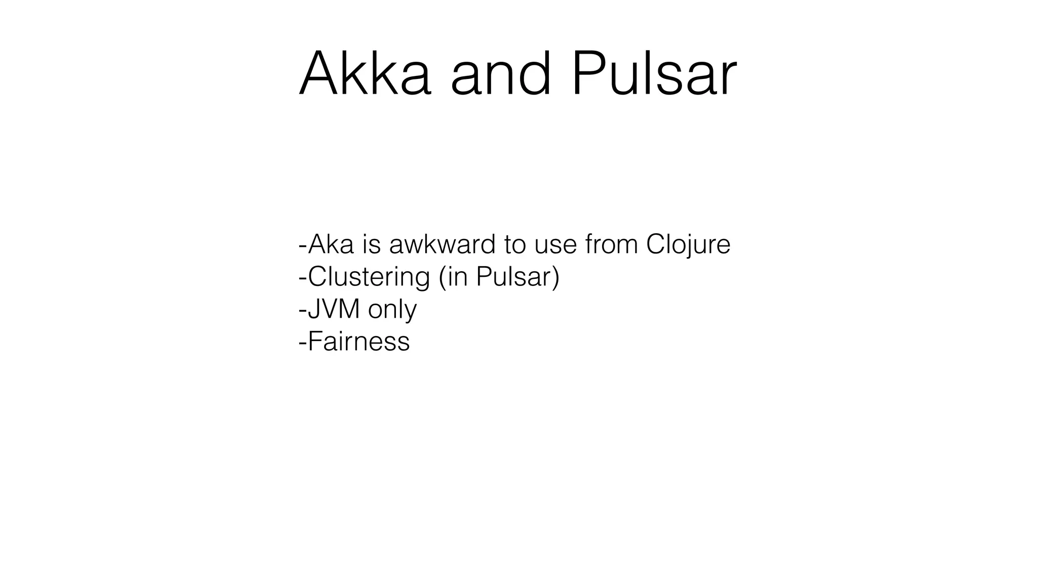 Akka and Pulsar
-Aka is awkward to use from Clojure
-Clustering (in Pulsar)
-JVM only
-Fairness
 