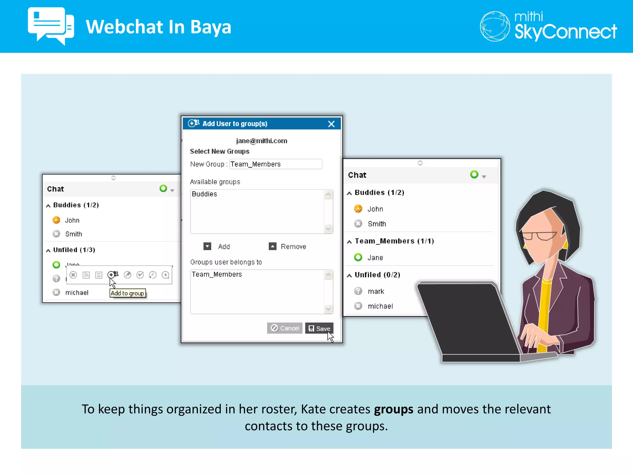 To keep things organized in her roster, Kate creates groups and moves the relevant
contacts to these groups.
Webchat In Baya
 