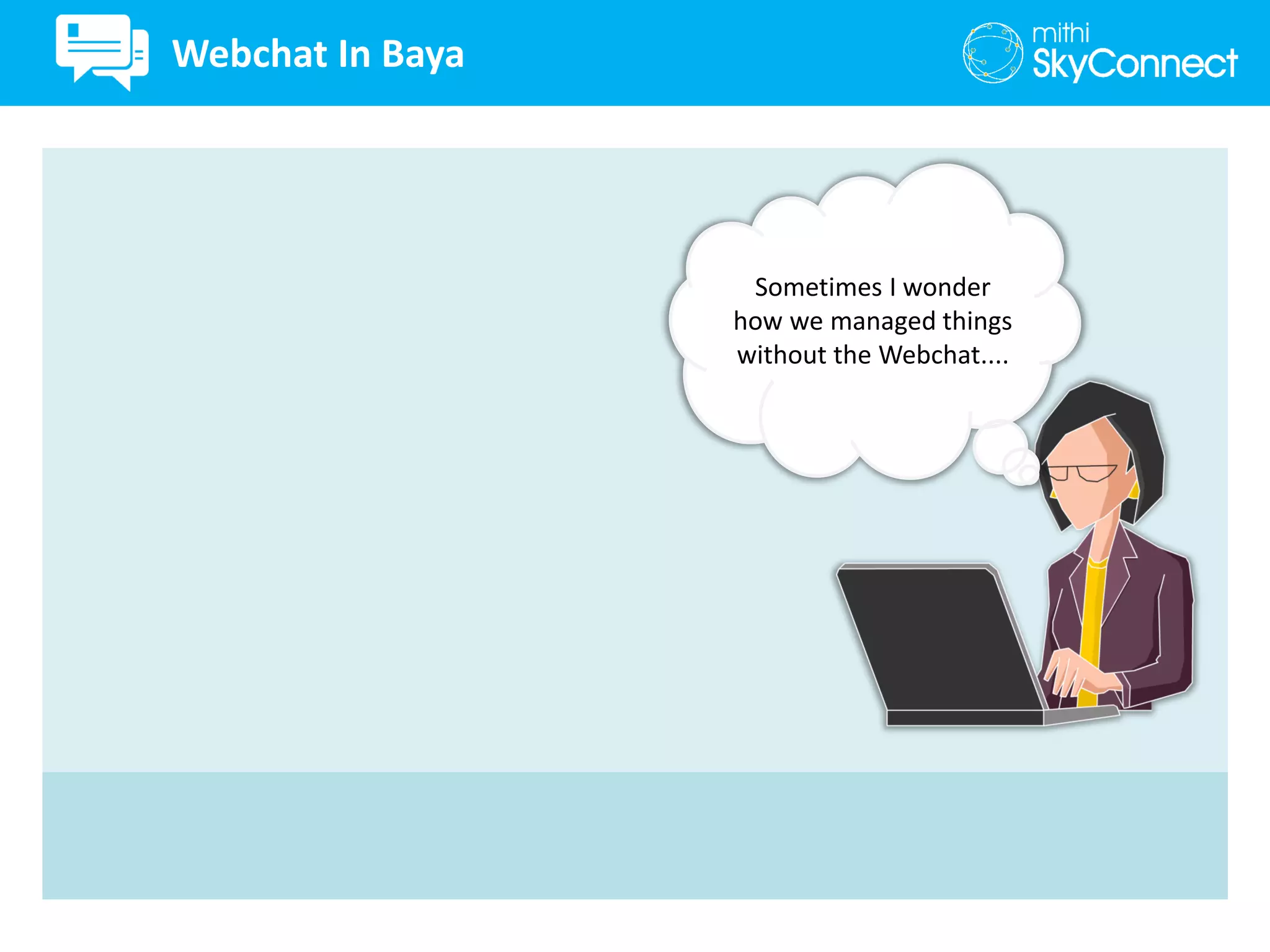 Sometimes I wonder
how we managed things
without the Webchat....
Webchat In Baya
 