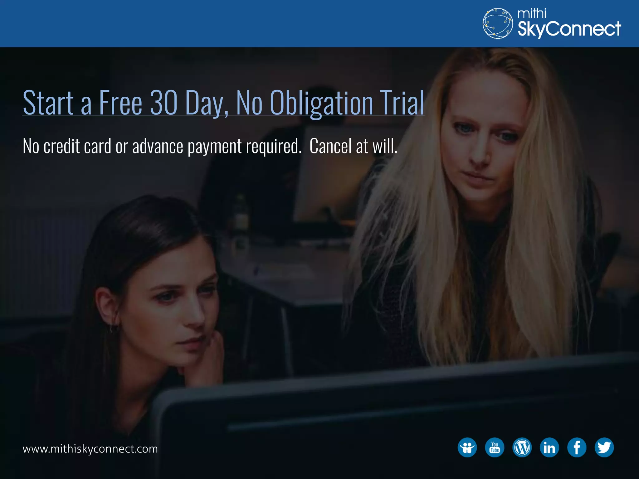 Start a Free 30 Day, No Obligation Trial
No credit card or advance payment required. Cancel at will.
www.mithiskyconnect.com
 