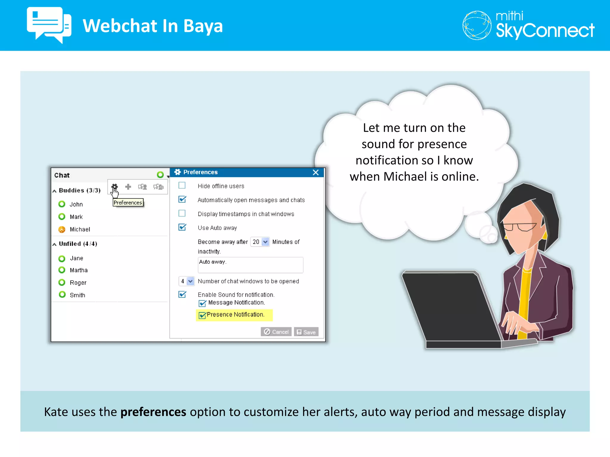Kate uses the preferences option to customize her alerts, auto way period and message display
Let me turn on the
sound for presence
notification so I know
when Michael is online.
Webchat In Baya
 
