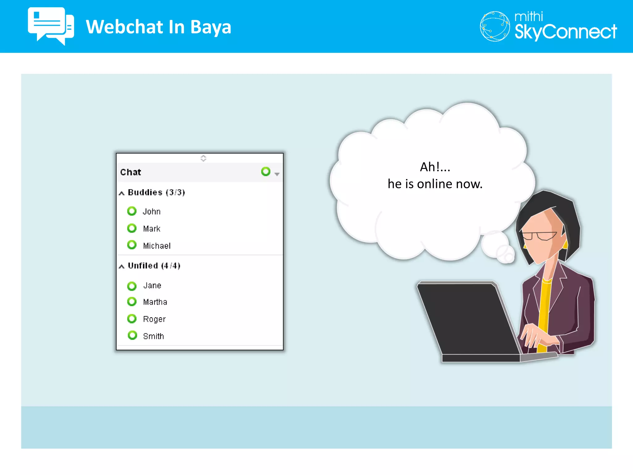 Ah!...
he is online now.
Webchat In Baya
 