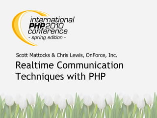 Realtime Communication Techniques with PHP Scott Mattocks & Chris Lewis, OnForce, Inc. 