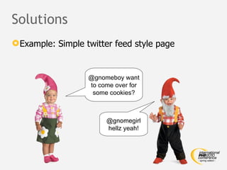 Solutions @gnomeboy want to come over for some cookies? @gnomegirl hellz yeah! Example: Simple twitter feed style page 