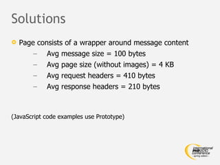 Solutions Page consists of a wrapper around message content Avg message size = 100 bytes Avg page size (without images) = 4 KB Avg request headers = 410 bytes Avg response headers = 210 bytes (JavaScript code examples use Prototype) 
