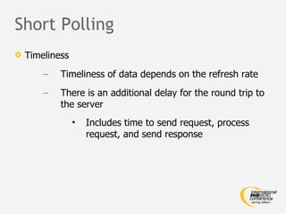 Short Polling Timeliness Timeliness of data depends on the refresh rate There is an additional delay for the round trip to the server Includes time to send request, process request, and send response 