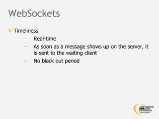 WebSockets Timeliness Real-time As soon as a message shows up on the server, it is sent to the waiting client No black out period 
