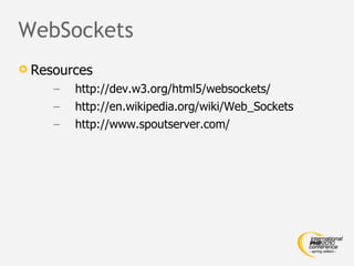 WebSockets Resources http://dev.w3.org/html5/websockets/ http://en.wikipedia.org/wiki/Web_Sockets http://www.spoutserver.com/ 