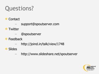 Questions? Contact [email_address] Twitter @spoutserver Feedback http://joind.in/talk/view/1748 Slides http://www.slideshare.net/spoutserver 
