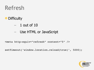 Refresh <ul><li>Difficulty </li></ul><ul><ul><li>1 out of 10 </li></ul></ul><ul><ul><li>Use HTML or JavaScript </li></ul><...